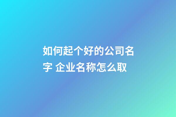 如何起个好的公司名字 企业名称怎么取-第1张-公司起名-玄机派